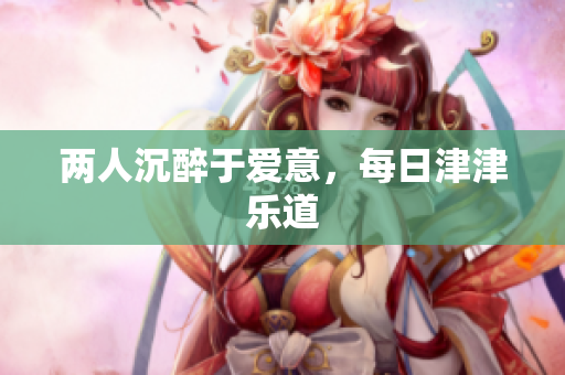两人沉醉于爱意，每日津津乐道