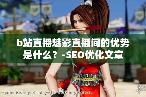 b站直播魅影直播间的优势是什么？-SEO优化文章