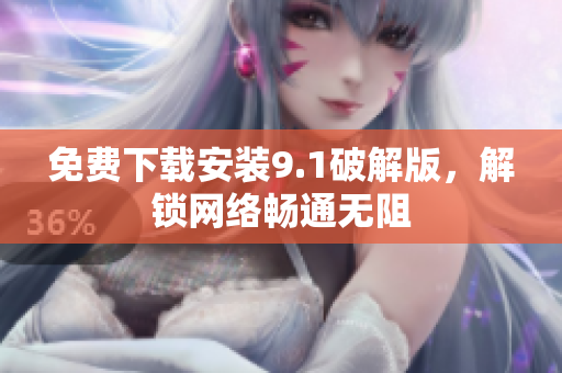 免费下载安装9.1破解版，解锁网络畅通无阻