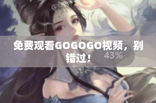免费观看GOGOGO视频，别错过！