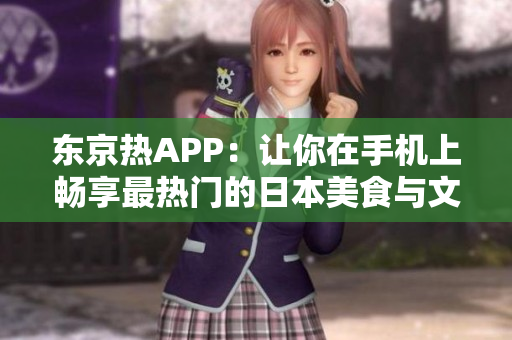 东京热APP：让你在手机上畅享最热门的日本美食与文化