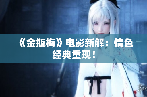 《金瓶梅》电影新解：情色经典重现！