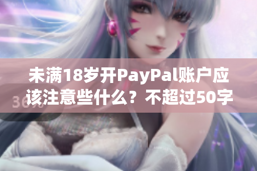 未满18岁开PayPal账户应该注意些什么？不超过50字