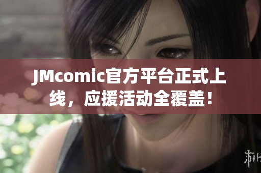 JMcomic官方平台正式上线，应援活动全覆盖！
