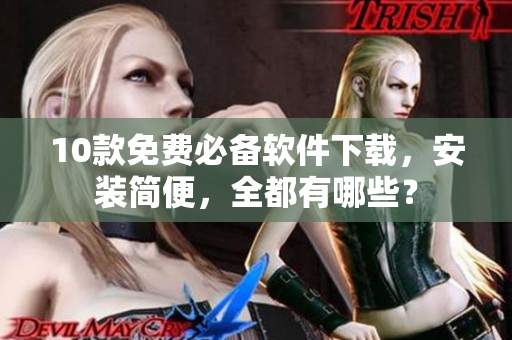 10款免费必备软件下载，安装简便，全都有哪些？