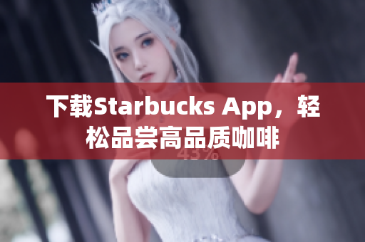下载Starbucks App，轻松品尝高品质咖啡