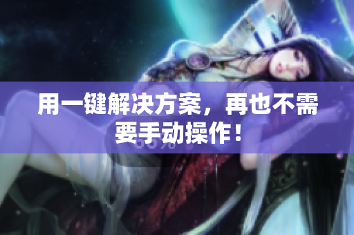 用一键解决方案，再也不需要手动操作！