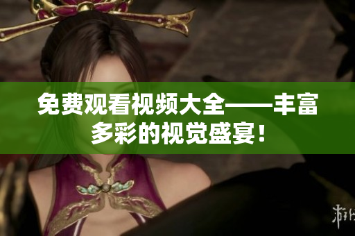 免费观看视频大全——丰富多彩的视觉盛宴！