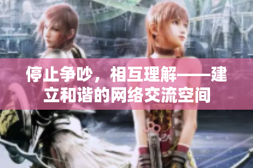 停止争吵，相互理解——建立和谐的网络交流空间