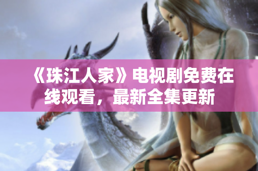 《珠江人家》电视剧免费在线观看，最新全集更新