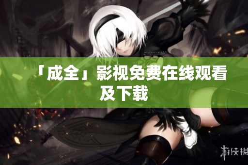 「成全」影视免费在线观看及下载