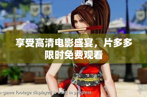 享受高清电影盛宴，片多多限时免费观看
