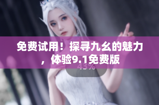 免费试用！探寻九幺的魅力，体验9.1免费版