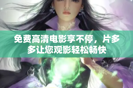 免费高清电影享不停，片多多让您观影轻松畅快