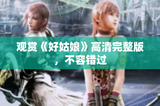 观赏《好姑娘》高清完整版，不容错过