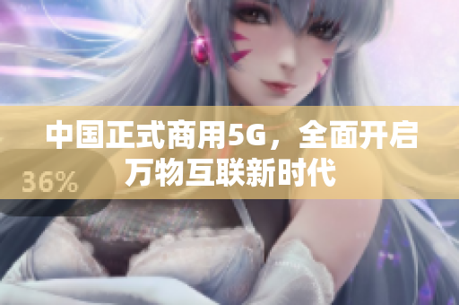 中国正式商用5G，全面开启万物互联新时代