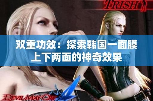 双重功效：探索韩国一面膜上下两面的神奇效果