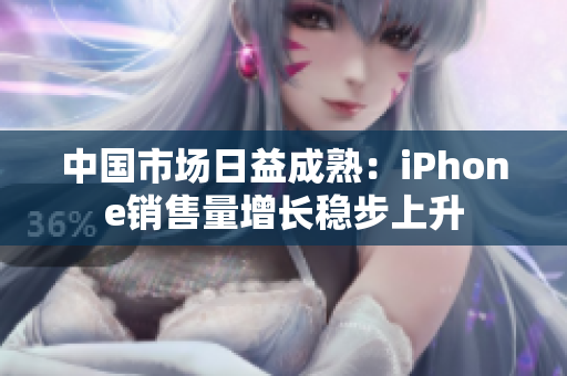 中国市场日益成熟：iPhone销售量增长稳步上升
