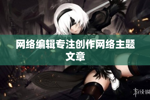 网络编辑专注创作网络主题文章