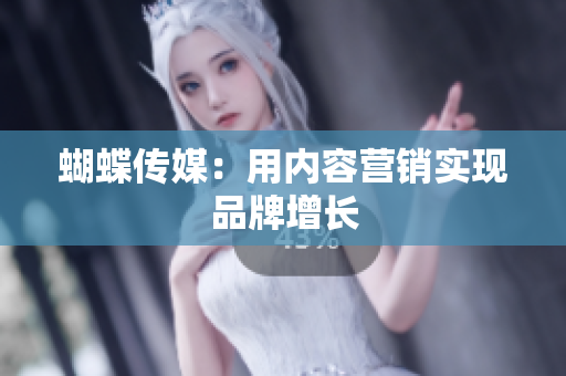 蝴蝶传媒：用内容营销实现品牌增长