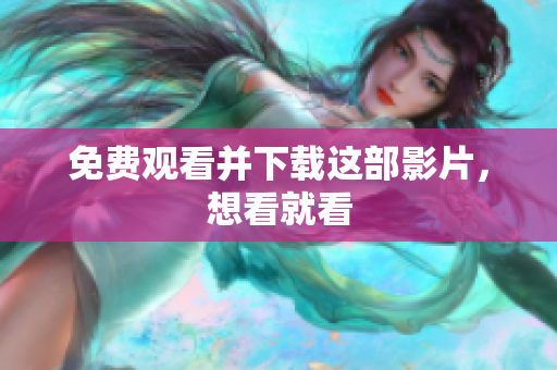 免费观看并下载这部影片，想看就看