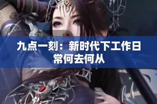 九点一刻：新时代下工作日常何去何从