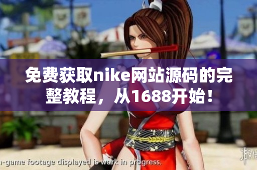 免费获取nike网站源码的完整教程，从1688开始！
