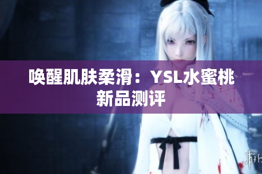 唤醒肌肤柔滑：YSL水蜜桃新品测评