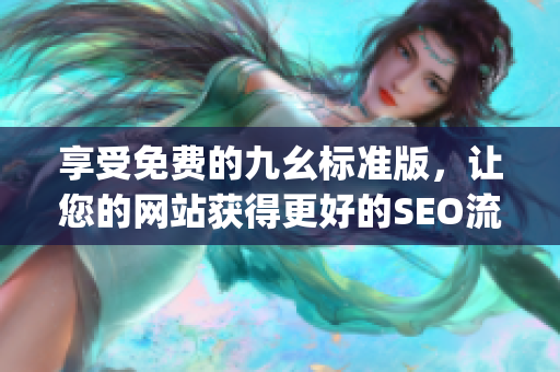 享受免费的九幺标准版，让您的网站获得更好的SEO流量)