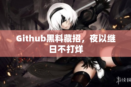 Github黑料藏招，夜以继日不打烊