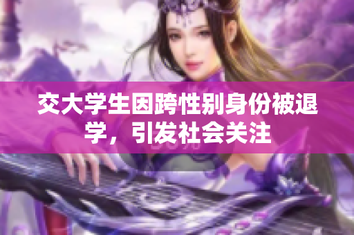 交大学生因跨性别身份被退学，引发社会关注