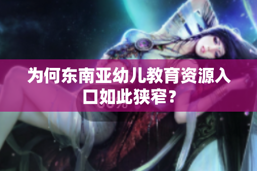 为何东南亚幼儿教育资源入口如此狭窄？