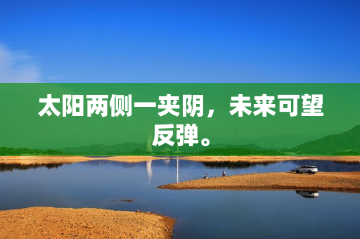 太阳两侧一夹阴，未来可望反弹。