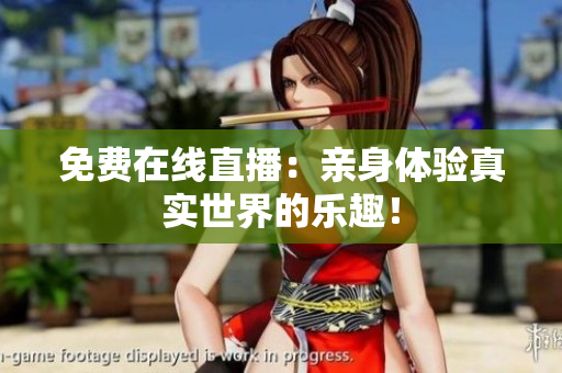 免费在线直播：亲身体验真实世界的乐趣！