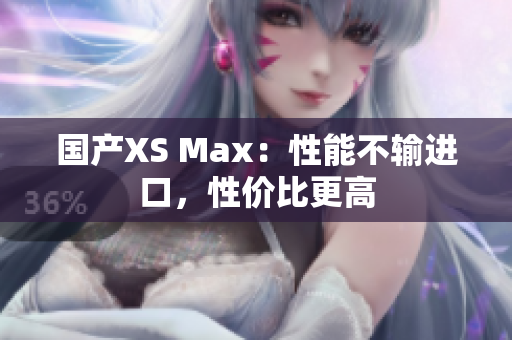 国产XS Max：性能不输进口，性价比更高