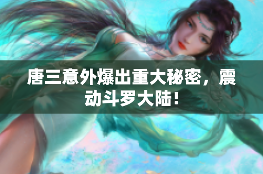唐三意外爆出重大秘密，震动斗罗大陆！