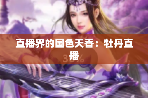 直播界的国色天香：牡丹直播