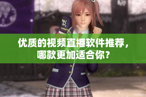 优质的视频直播软件推荐，哪款更加适合你？