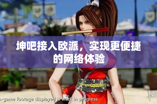 坤吧接入欧派，实现更便捷的网络体验