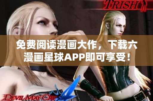 免费阅读漫画大作，下载六漫画星球APP即可享受！