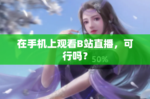 在手机上观看B站直播，可行吗？