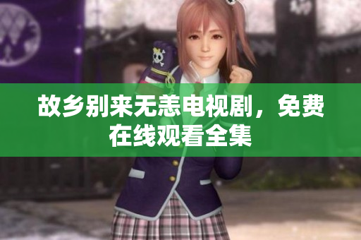故乡别来无恙电视剧，免费在线观看全集