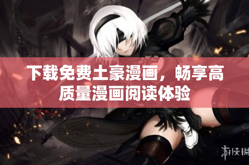 下载免费土豪漫画，畅享高质量漫画阅读体验
