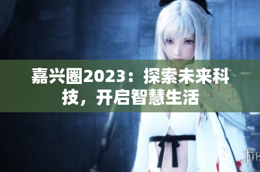 嘉兴圈2023：探索未来科技，开启智慧生活