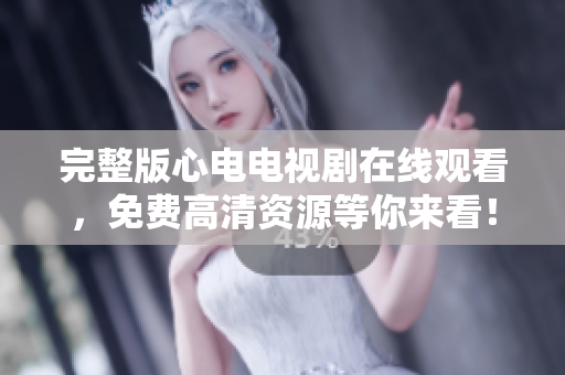完整版心电电视剧在线观看，免费高清资源等你来看！