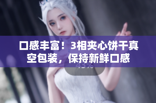 口感丰富！3相夹心饼干真空包装，保持新鲜口感