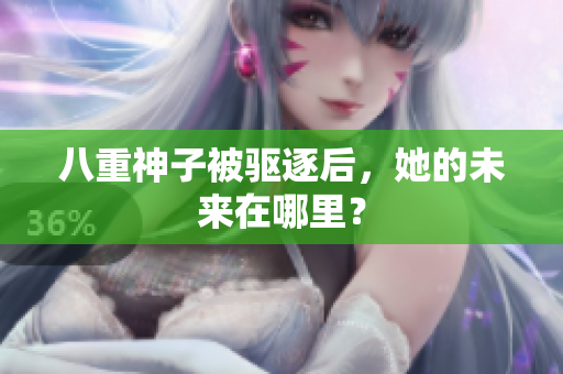 八重神子被驱逐后，她的未来在哪里？