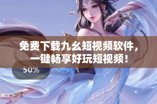 免费下载九幺短视频软件，一键畅享好玩短视频！