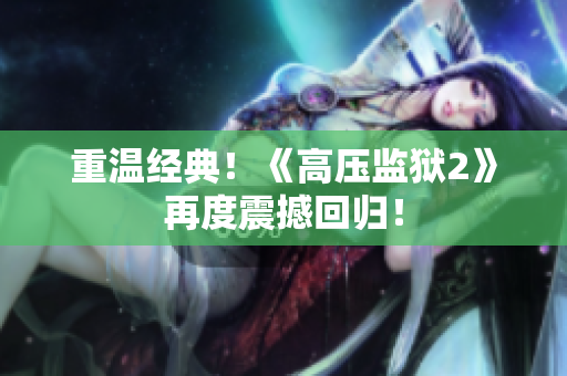 重温经典！《高压监狱2》再度震撼回归！