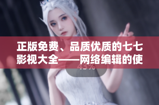 正版免费、品质优质的七七影视大全——网络编辑的使用心得